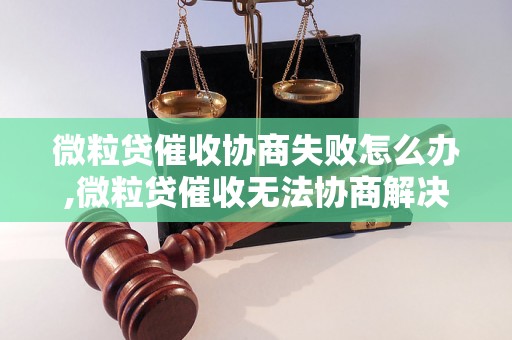 微粒贷催收协商失败怎么办,微粒贷催收无法协商解决的解决方法