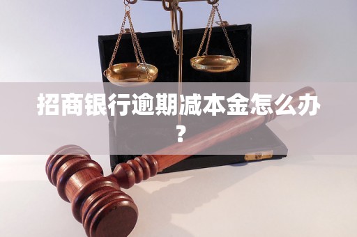 招商银行逾期减本金怎么办？