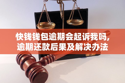 快钱钱包逾期会起诉我吗,逾期还款后果及解决办法