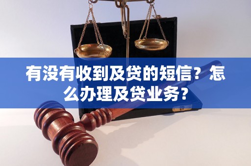 有没有收到及贷的短信？怎么办理及贷业务？