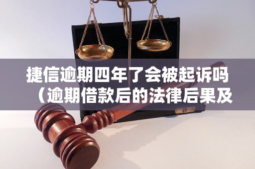 捷信逾期四年了会被起诉吗（逾期借款后的法律后果及应对措施）