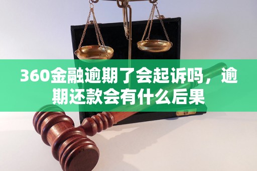 360金融逾期了会起诉吗，逾期还款会有什么后果