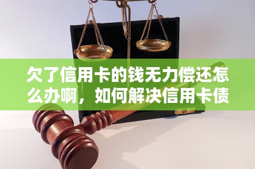 欠了信用卡的钱无力偿还怎么办啊，如何解决信用卡债务问题？