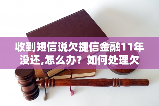 收到短信说欠捷信金融11年没还,怎么办？如何处理欠捷信金融的债务问题？