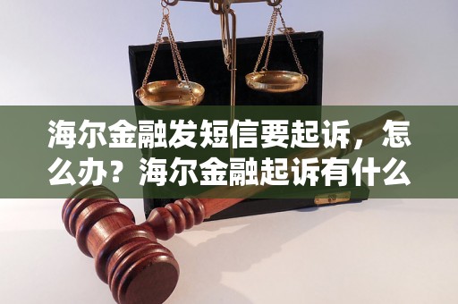 海尔金融发短信要起诉，怎么办？海尔金融起诉有什么后果？