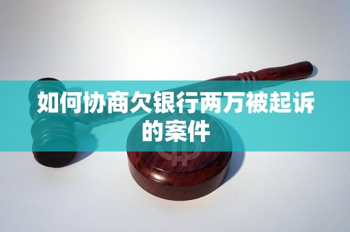 如何协商欠银行两万被起诉的案件