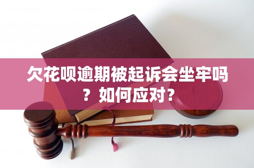 欠花呗逾期被起诉会坐牢吗？如何应对？