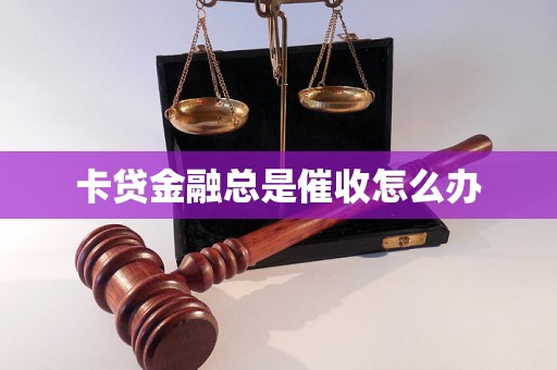 卡贷金融总是催收怎么办