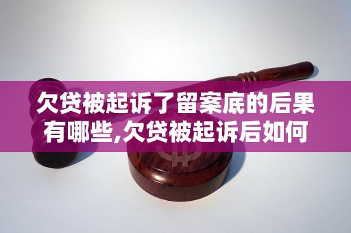 欠贷被起诉了留案底的后果有哪些,欠贷被起诉后如何应对