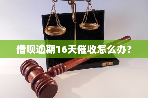 借呗逾期16天催收怎么办？