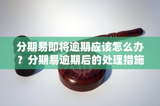 分期易即将逾期应该怎么办？分期易逾期后的处理措施