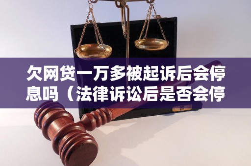 欠网贷一万多被起诉后会停息吗（法律诉讼后是否会停止利息产生）