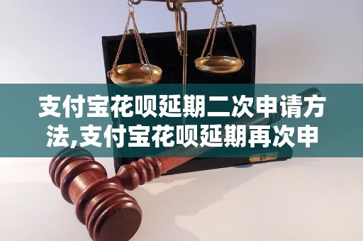 支付宝花呗延期二次申请方法,支付宝花呗延期再次申请步骤