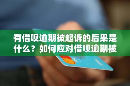 有借呗逾期被起诉的后果是什么？如何应对借呗逾期被起诉的情况？