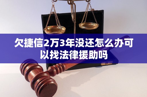 欠捷信2万3年没还怎么办可以找法律援助吗