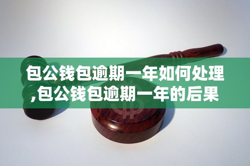 包公钱包逾期一年如何处理,包公钱包逾期一年的后果与解决办法