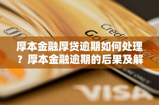 厚本金融厚贷逾期如何处理？厚本金融逾期的后果及解决方法