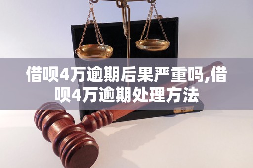 借呗4万逾期后果严重吗,借呗4万逾期处理方法