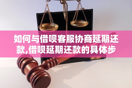 如何与借呗客服协商延期还款,借呗延期还款的具体步骤