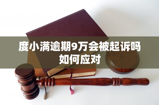 度小满逾期9万会被起诉吗如何应对