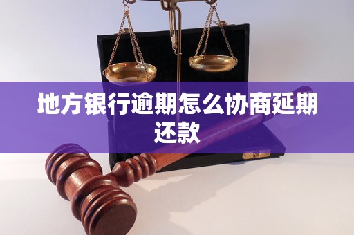 地方银行逾期怎么协商延期还款