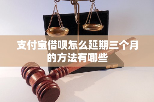 支付宝借呗怎么延期三个月的方法有哪些