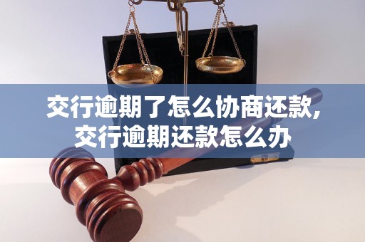 交行逾期了怎么协商还款,交行逾期还款怎么办