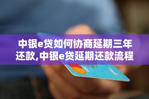 中银e贷如何协商延期三年还款,中银e贷延期还款流程及注意事项