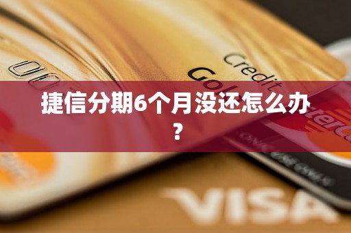 捷信分期6个月没还怎么办？