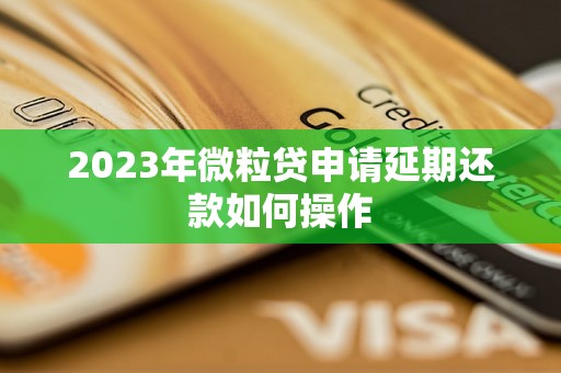 2023年微粒贷申请延期还款如何操作