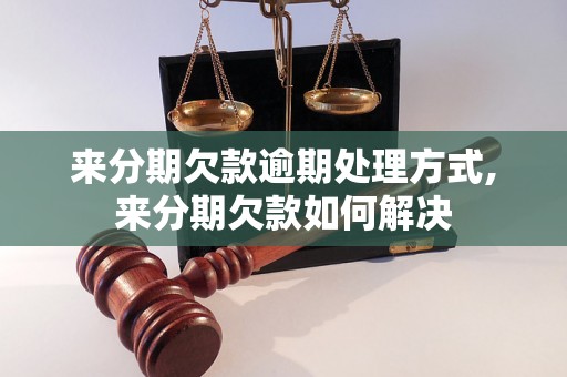 来分期欠款逾期处理方式,来分期欠款如何解决