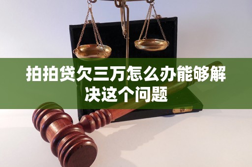 拍拍贷欠三万怎么办能够解决这个问题