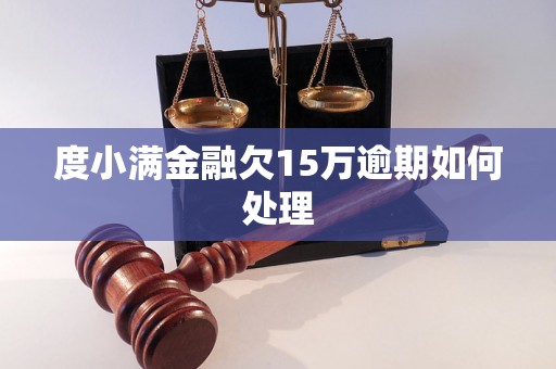 度小满金融欠15万逾期如何处理