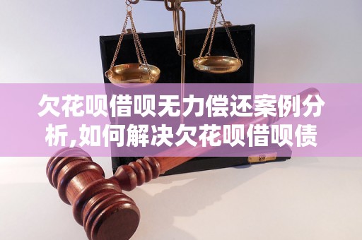 欠花呗借呗无力偿还案例分析,如何解决欠花呗借呗债务