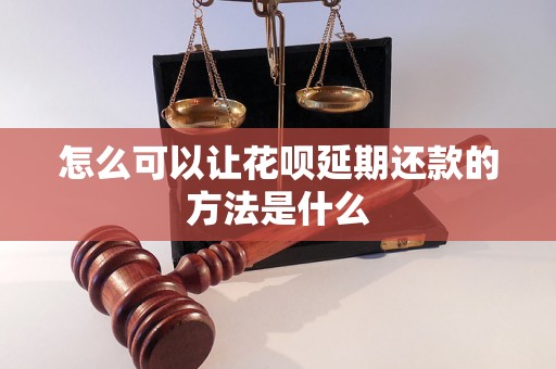 怎么可以让花呗延期还款的方法是什么