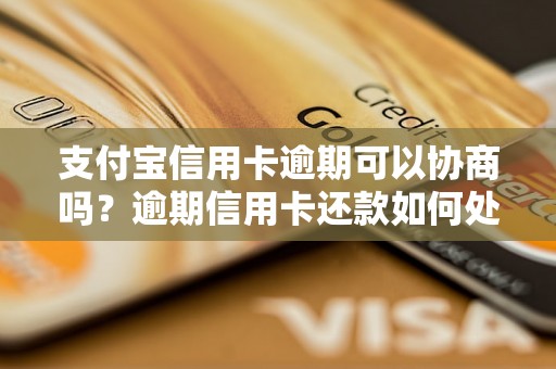 支付宝信用卡逾期可以协商吗？逾期信用卡还款如何处理？