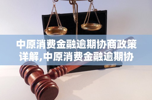 中原消费金融逾期协商政策详解,中原消费金融逾期协商政策解读