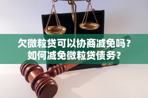 欠微粒贷可以协商减免吗？如何减免微粒贷债务？