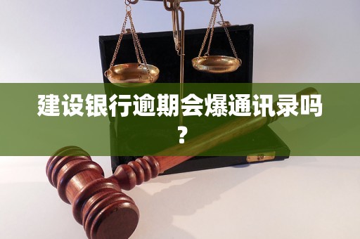 建设银行逾期会爆通讯录吗？