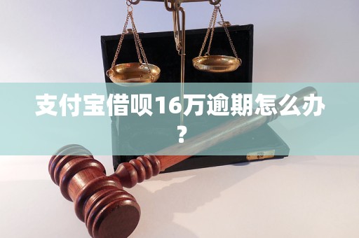 支付宝借呗16万逾期怎么办？