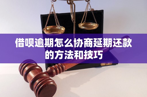 借呗逾期怎么协商延期还款的方法和技巧