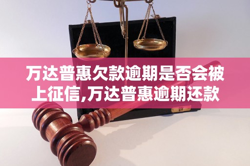 万达普惠欠款逾期是否会被上征信,万达普惠逾期还款会影响个人信用吗