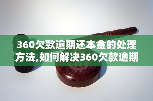 360欠款逾期还本金的处理方法,如何解决360欠款逾期问题