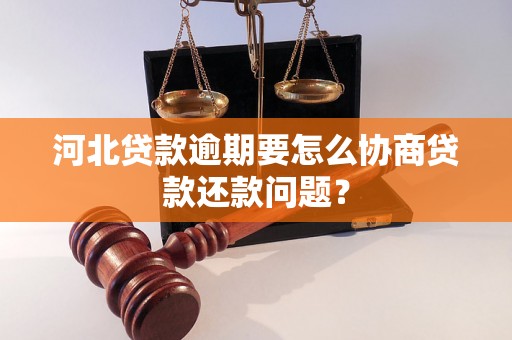 河北贷款逾期要怎么协商贷款还款问题？