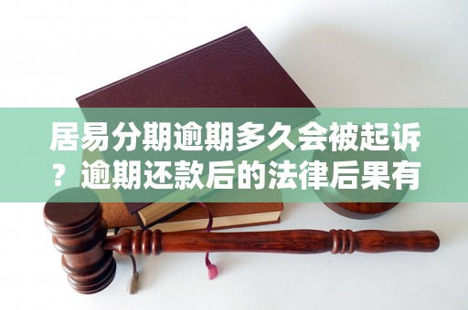 居易分期逾期多久会被起诉？逾期还款后的法律后果有哪些？