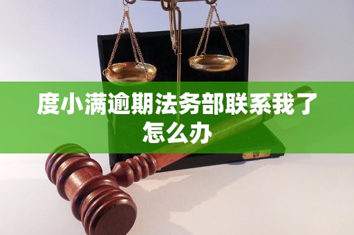 度小满逾期法务部联系我了怎么办