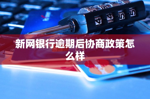 新网银行逾期后协商政策怎么样