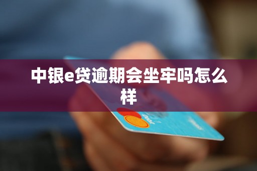 中银e贷逾期会坐牢吗怎么样