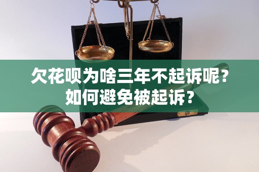 欠花呗为啥三年不起诉呢？如何避免被起诉？