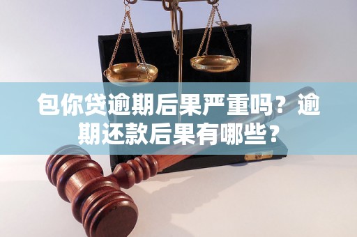 包你贷逾期后果严重吗？逾期还款后果有哪些？